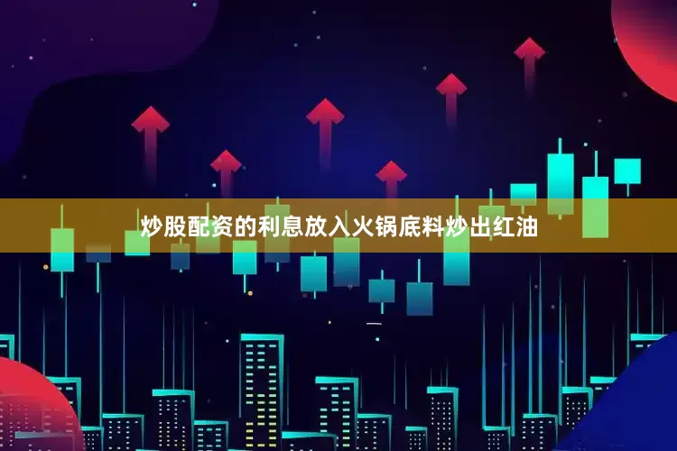 炒股配资的利息放入火锅底料炒出红油