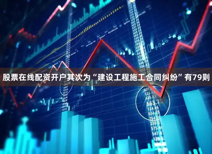 股票在线配资开户其次为“建设工程施工合同纠纷”有79则