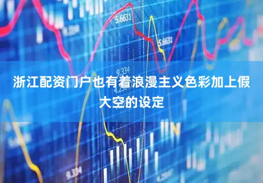 浙江配资门户也有着浪漫主义色彩加上假大空的设定