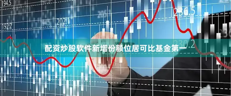 配资炒股软件新增份额位居可比基金第一