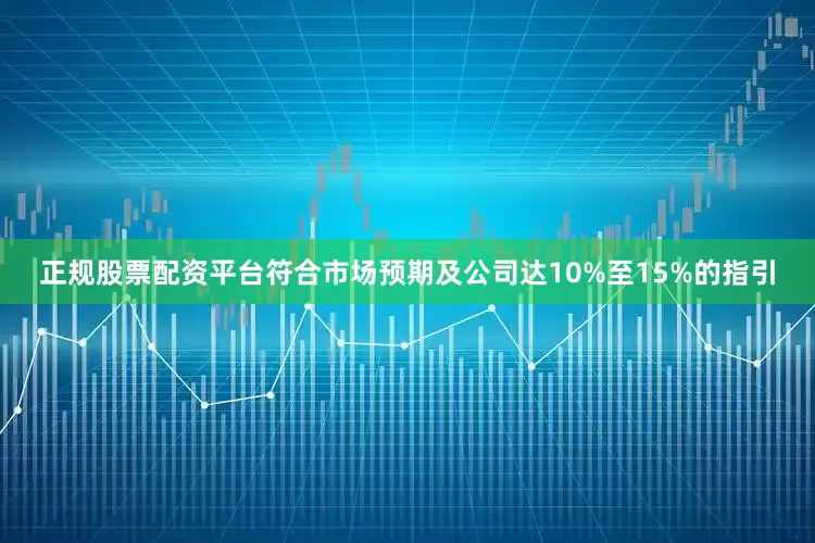 正规股票配资平台符合市场预期及公司达10%至15%的指引