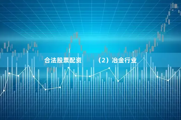 合法股票配资        （2）冶金行业