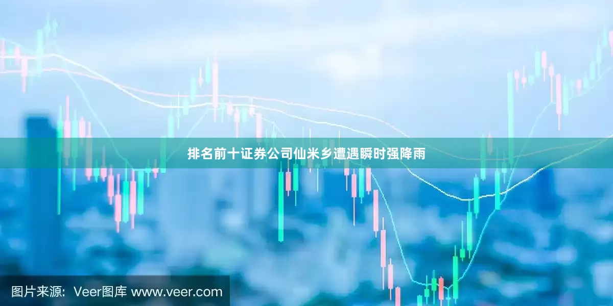 排名前十证券公司仙米乡遭遇瞬时强降雨