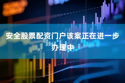 安全股票配资门户该案正在进一步办理中