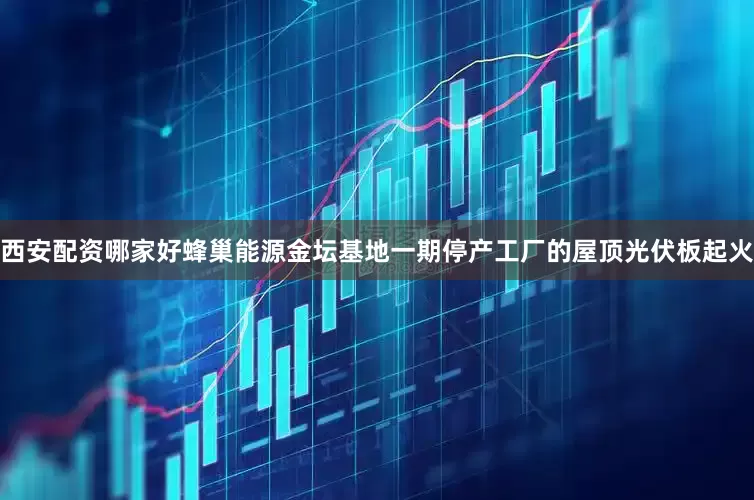 西安配资哪家好蜂巢能源金坛基地一期停产工厂的屋顶光伏板起火